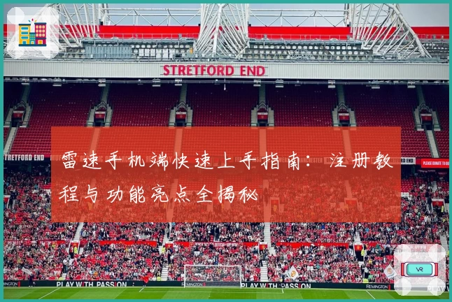 雷速手机端快速上手指南：注册教程与功能亮点全揭秘