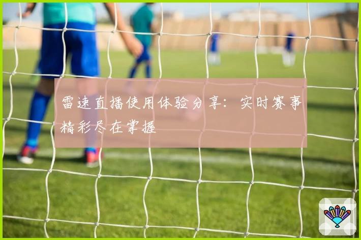 雷速直播使用体验分享：实时赛事精彩尽在掌握