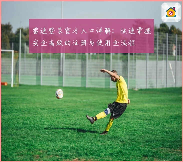 雷速登录官方入口详解:快速掌握安全高效的注册与使用全流程