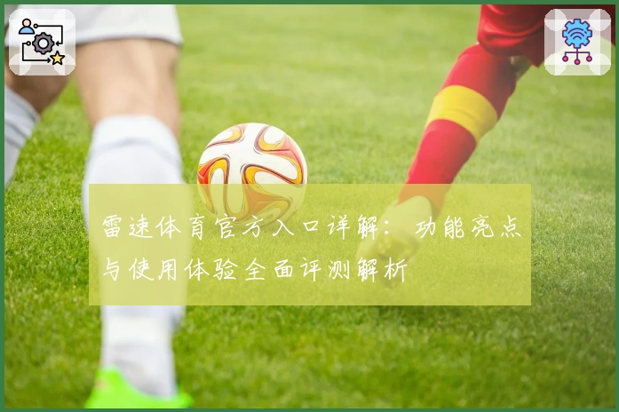 雷速体育官方入口详解：功能亮点与使用体验全面评测解析