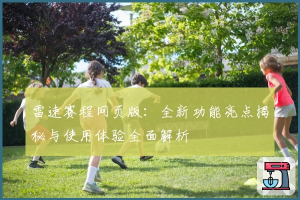 雷速赛程网页版：全新功能亮点揭秘与使用体验全面解析