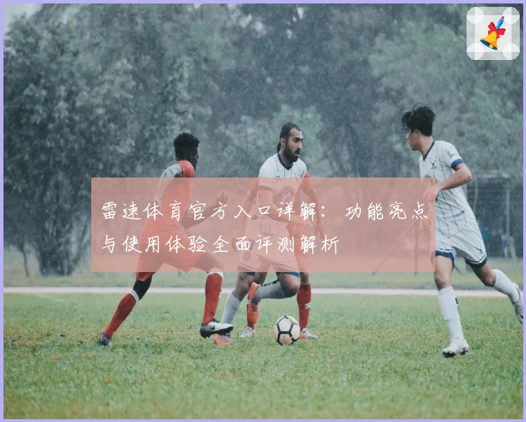 雷速体育官方入口详解：功能亮点与使用体验全面评测解析