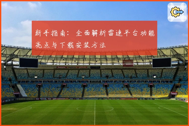 新手指南：全面解析雷速平台功能亮点与下载安装方法