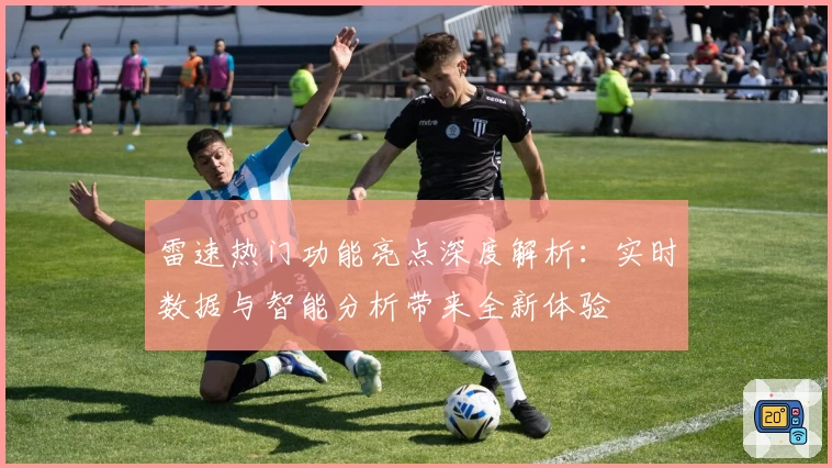 雷速热门功能亮点深度解析：实时数据与智能分析带来全新体验