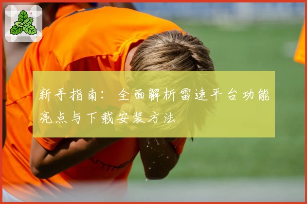 新手指南：全面解析雷速平台功能亮点与下载安装方法