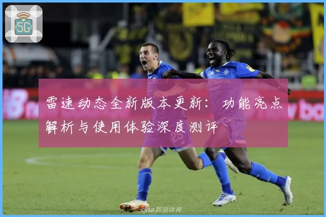雷速动态全新版本更新：功能亮点解析与使用体验深度测评