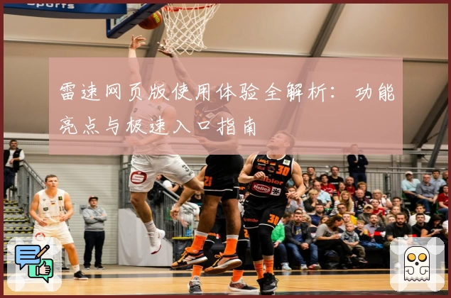 雷速网页版使用体验全解析：功能亮点与极速入口指南