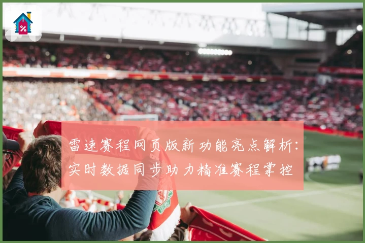 雷速赛程网页版新功能亮点解析：实时数据同步助力精准赛程掌控